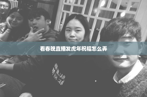 看春晚直播发虎年祝福怎么弄