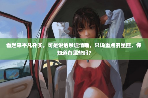 看起来平凡朴实，可是说话条理清晰，只说重点的星座，你知道有哪些吗？