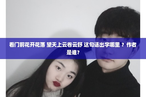 看门前花开花落 望天上云卷云舒 这句话出字哪里 ？作者是谁？