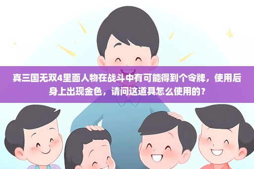真三国无双4里面人物在战斗中有可能得到个令牌，使用后身上出现金色，请问这道具怎么使用的？