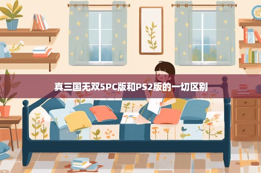 真三国无双5PC版和PS2版的一切区别