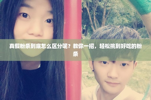 真假粉条到底怎么区分呢？教你一招，轻松挑到好吃的粉条