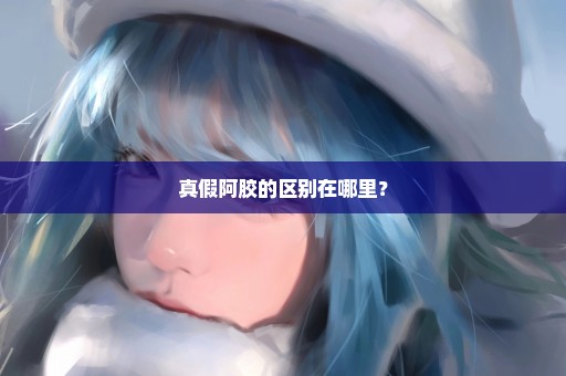 真假阿胶的区别在哪里？