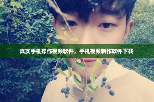 真实手机操作视频软件，手机视频制作软件下载 