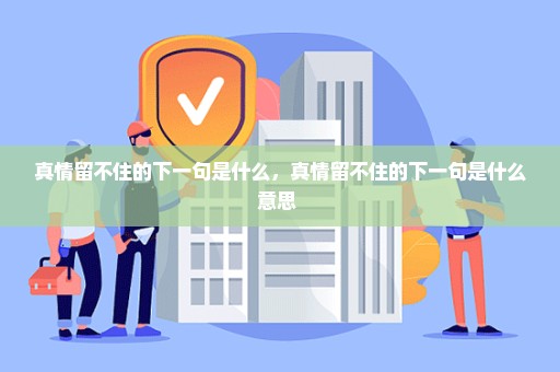 真情留不住的下一句是什么，真情留不住的下一句是什么意思 