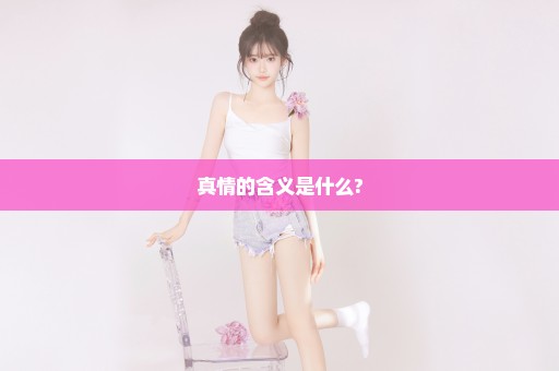 真情的含义是什么?