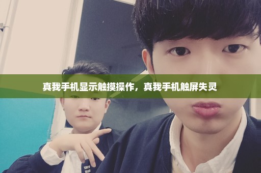 真我手机显示触摸操作，真我手机触屏失灵 