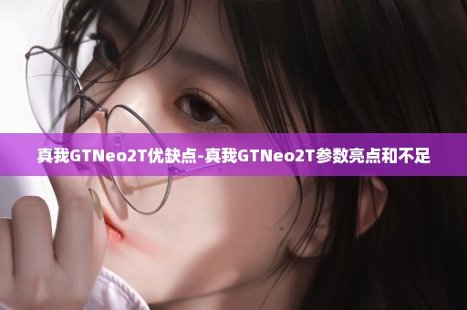 真我GTNeo2T优缺点-真我GTNeo2T参数亮点和不足