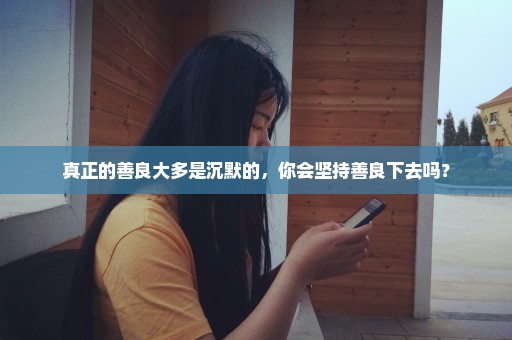 真正的善良大多是沉默的，你会坚持善良下去吗？