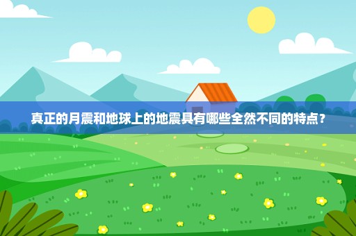 真正的月震和地球上的地震具有哪些全然不同的特点？