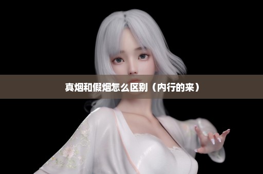 真烟和假烟怎么区别（内行的来）