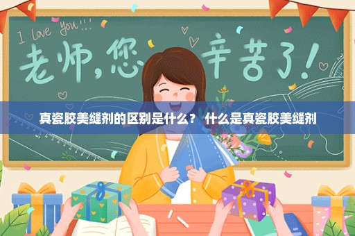 真瓷胶美缝剂的区别是什么？ 什么是真瓷胶美缝剂