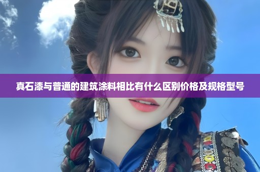 真石漆与普通的建筑涂料相比有什么区别价格及规格型号