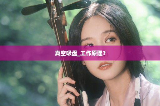 真空吸盘_工作原理？