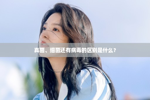 真菌、细菌还有病毒的区别是什么？