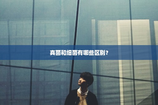 真菌和细菌有哪些区别？