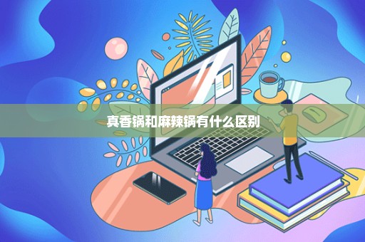 真香锅和麻辣锅有什么区别