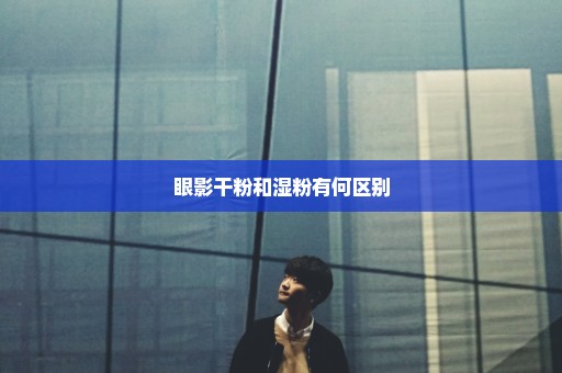 眼影干粉和湿粉有何区别