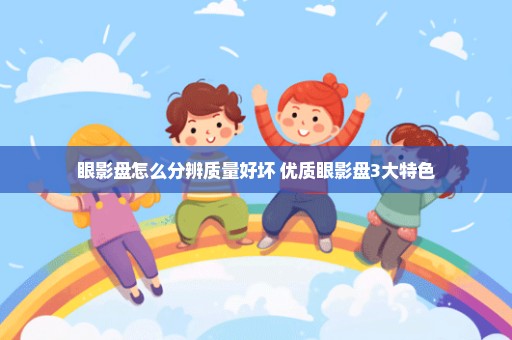 眼影盘怎么分辨质量好坏 优质眼影盘3大特色