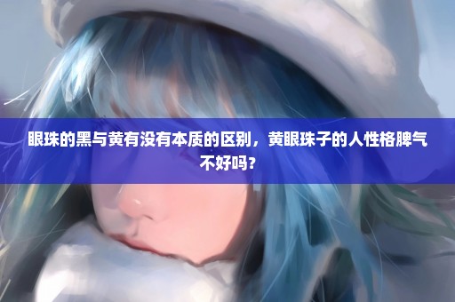 眼珠的黑与黄有没有本质的区别，黄眼珠子的人性格脾气不好吗？