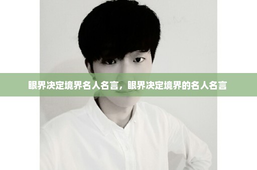 眼界决定境界名人名言，眼界决定境界的名人名言 
