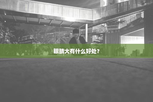 眼睛大有什么好处？