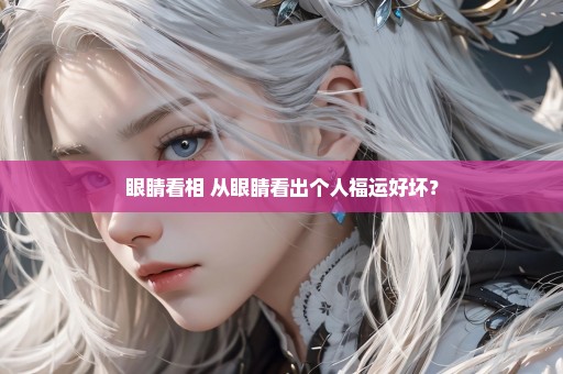 眼睛看相 从眼睛看出个人福运好坏？