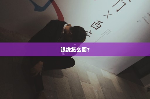 眼线怎么画？