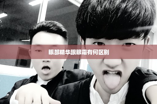 眼部精华跟眼霜有何区别
