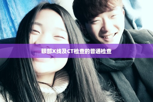 眼部X线及CT检查的普通检查
