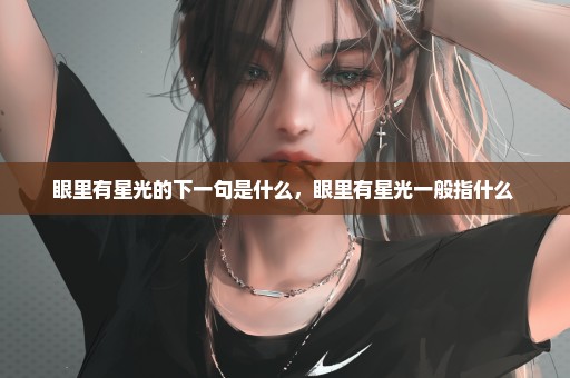 眼里有星光的下一句是什么，眼里有星光一般指什么 