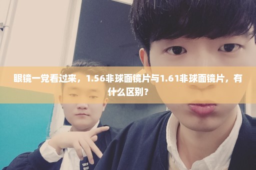 眼镜一党看过来，1.56非球面镜片与1.61非球面镜片，有什么区别？