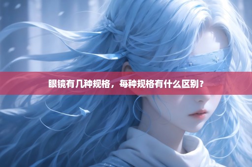 眼镜有几种规格，每种规格有什么区别？