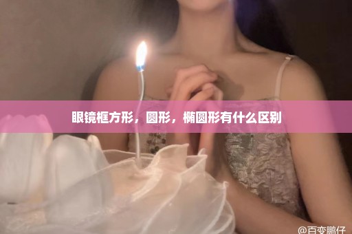 眼镜框方形，圆形，椭圆形有什么区别