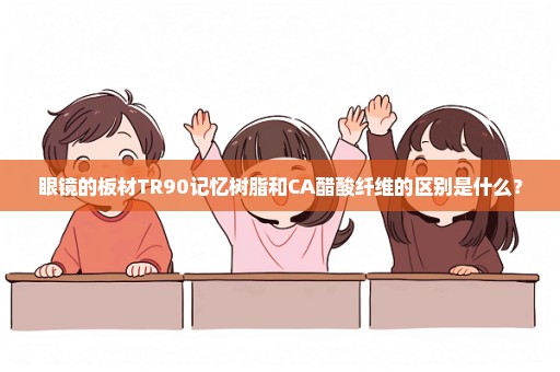 眼镜的板材TR90记忆树脂和CA醋酸纤维的区别是什么？