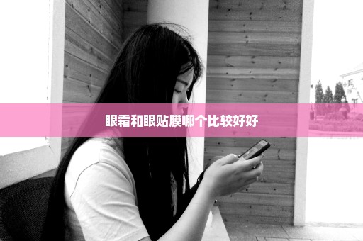 眼霜和眼贴膜哪个比较好好