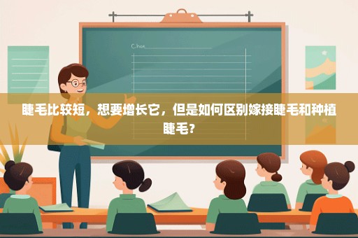 睫毛比较短，想要增长它，但是如何区别嫁接睫毛和种植睫毛？