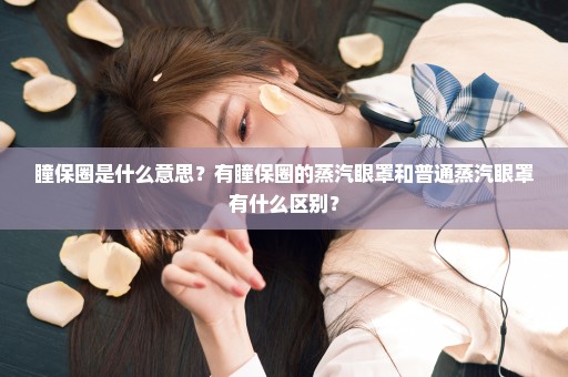 瞳保圈是什么意思？有瞳保圈的蒸汽眼罩和普通蒸汽眼罩有什么区别？