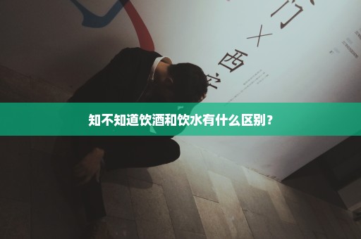 知不知道饮酒和饮水有什么区别？