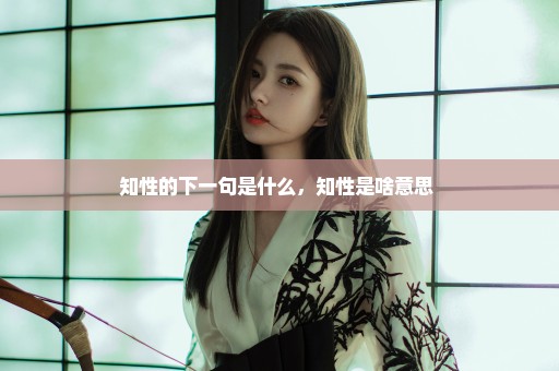 知性的下一句是什么，知性是啥意思 