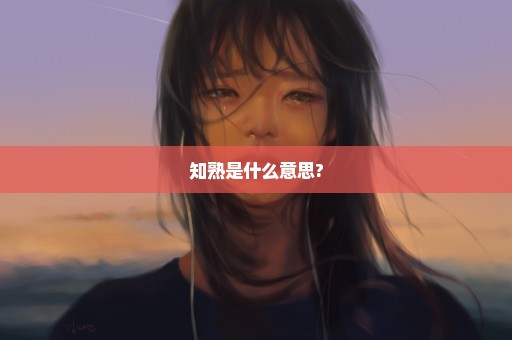 知熟是什么意思?