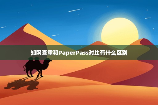 知网查重和PaperPass对比有什么区别