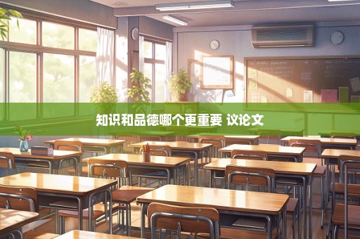 知识和品德哪个更重要 议论文