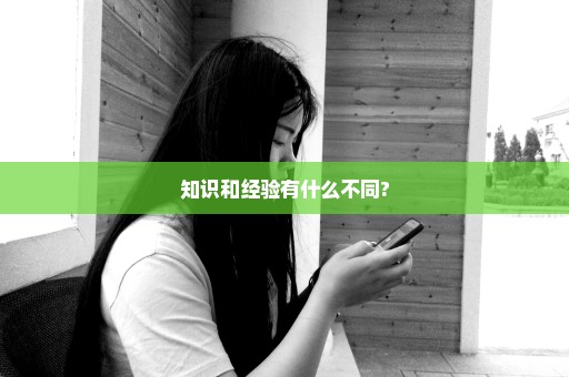 知识和经验有什么不同?