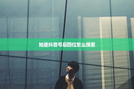 知道抖音号后四位怎么搜索