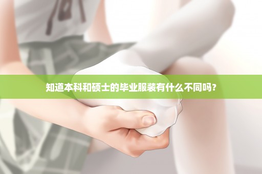 知道本科和硕士的毕业服装有什么不同吗？