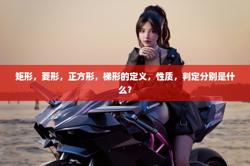 矩形，菱形，正方形，梯形的定义，性质，判定分别是什么？