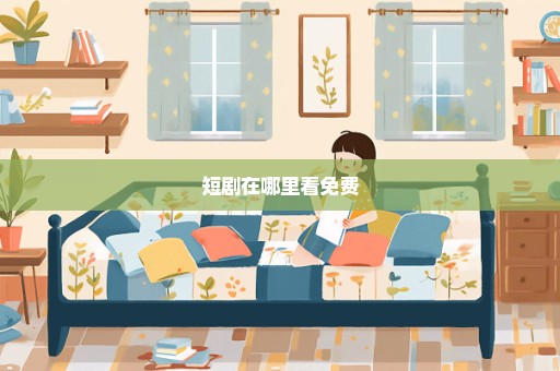 短剧在哪里看免费