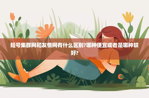 短号集群网和友情网有什么区别?哪种便宜或者是哪种较好?