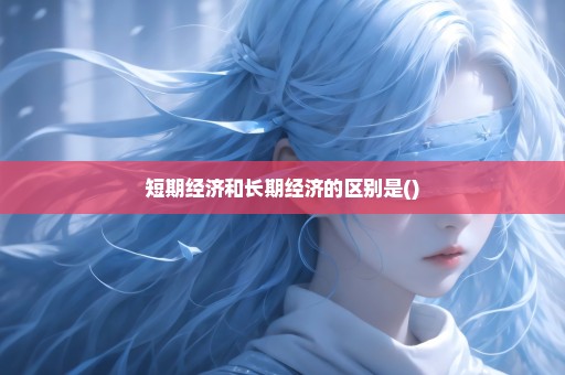 短期经济和长期经济的区别是()